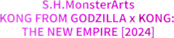 S.H.MonsterArts GODZILLA FROM GODZILLA x KONG: THE NEW EMPIRE [2024]