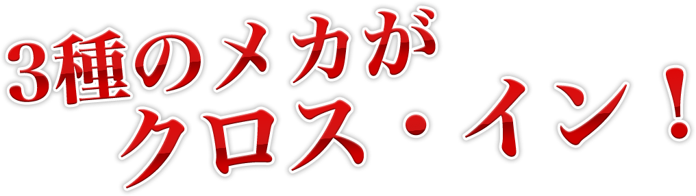 3種のメカがクロス・イン！