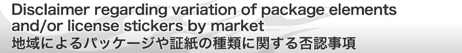 Disclaimer regarding variation of package elements and/or license stickers by market  地域によるパッケージや証紙の種類に関する否認事項
