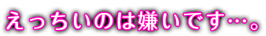 えっちいのは嫌いです…。