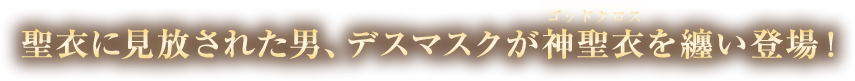 「聖衣に見放された男、デスマスクが神聖衣を纏い登場！